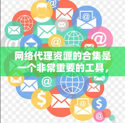 网络代理资源的合集是一个非常重要的工具，用于管理网络资源，包括服务器、存储、备份、安全、云资源等多个方面。以下是一些常见的网络代理资源合集，供您参考