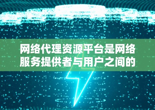 网络代理资源平台是网络服务提供者与用户之间的桥梁，负责处理网络请求并返回响应。以下是对该平台的详细概述