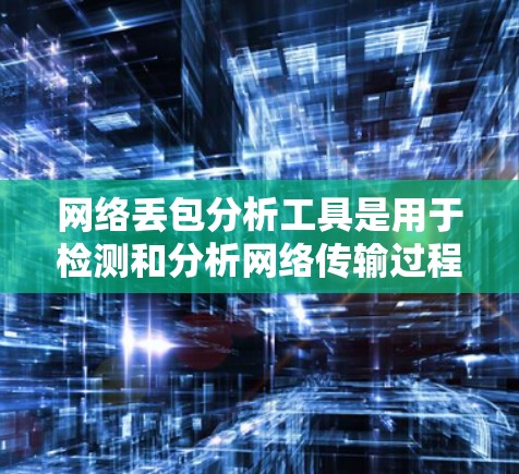 网络丢包分析工具是用于检测和分析网络传输过程中数据丢失的问题。以下是对这些工具的详细总结