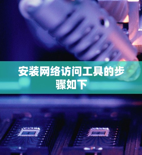 安装网络访问工具的步骤如下