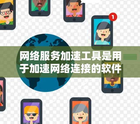 网络服务加速工具是用于加速网络连接的软件，帮助用户减少延迟和提高网络性能。以下是对这些工具的详细介绍