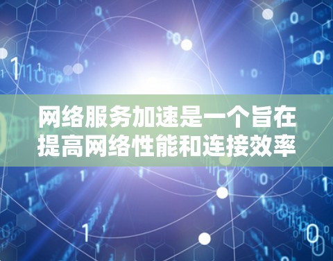 网络服务加速是一个旨在提高网络性能和连接效率的工具，广泛应用于提升用户连接速度、资源利用率以及网络体验。以下是关于网络服务加速的详细分析和优化方法