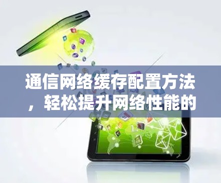通信网络缓存配置方法，轻松提升网络性能的高效解决方案