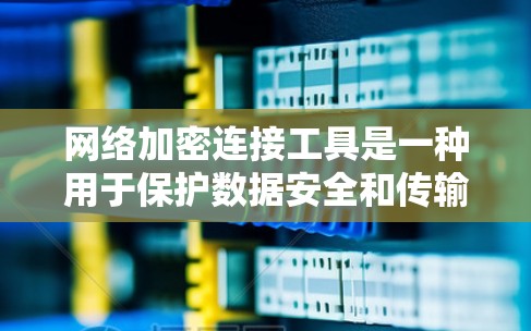 网络加密连接工具是一种用于保护数据安全和传输的工具，主要涉及加密算法、数字签名和认证等技术。以下是对该主题的分步解释