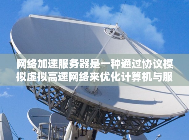 网络加速服务器是一种通过协议模拟虚拟高速网络来优化计算机与服务器之间数据传输的技术。它帮助减少网络延迟，提升用户体验，尤其适用于高负载的服务器环境。以下是对其体验的详细分析