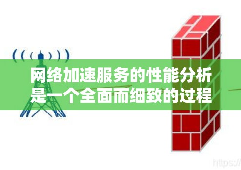 网络加速服务的性能分析是一个全面而细致的过程，旨在优化网络连接的稳定性，减少延迟和丢包。以下是对该过程的详细总结和分析