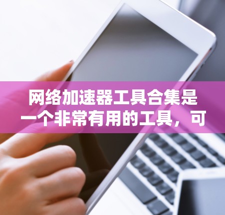 网络加速器工具合集是一个非常有用的工具，可以帮助用户管理网络流量，避免网络被过度占用。以下是一些推荐的网络加速器工具，涵盖多种功能，适合不同用户的使用需求