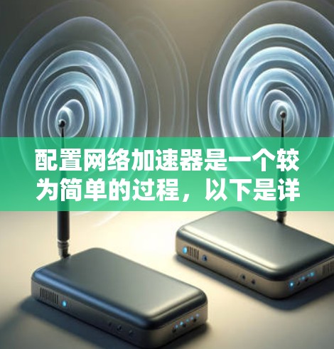 配置网络加速器是一个较为简单的过程，以下是详细的步骤指南