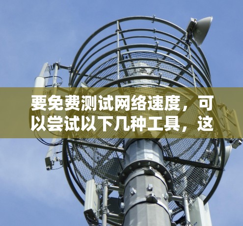 要免费测试网络速度，可以尝试以下几种工具，这些工具通常提供免费的网络测试服务