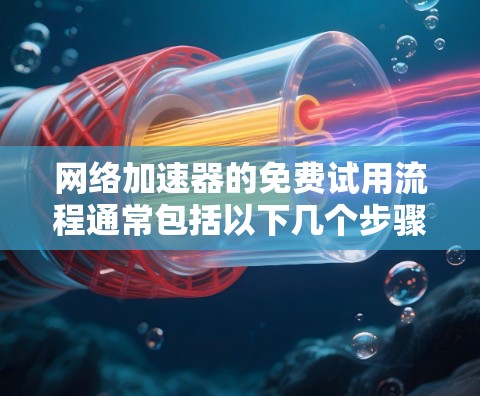 网络加速器的免费试用流程通常包括以下几个步骤
