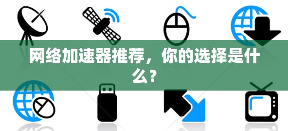网络加速器推荐，你的选择是什么？