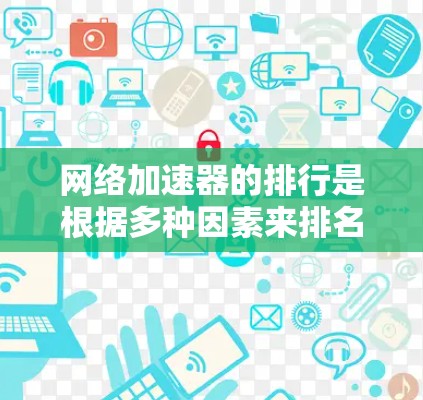 网络加速器的排行是根据多种因素来排名的，包括功能、性能、价格、用户评价、兼容性等。以下是一些常见的网络加速器及其特点