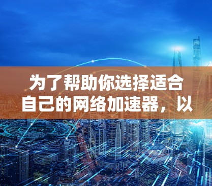 为了帮助你选择适合自己的网络加速器，以下是一个分步指南，涵盖关键因素和决策过程