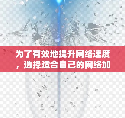 为了有效地提升网络速度，选择适合自己的网络加速器是一个明智的决定。以下是对网络加速器的详细分析和使用指南