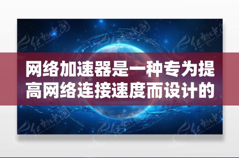 网络加速器是一种专为提高网络连接速度而设计的软件工具，广泛应用于个人和企业网络管理中。以下是关于网络加速器的详细分析