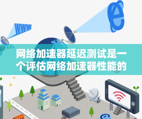 网络加速器延迟测试是一个评估网络加速器性能的测试工具。通过这个测试，可以评估网络加速器在处理大量数据或请求时的延迟情况，从而帮助用户优化网络加速器的性能