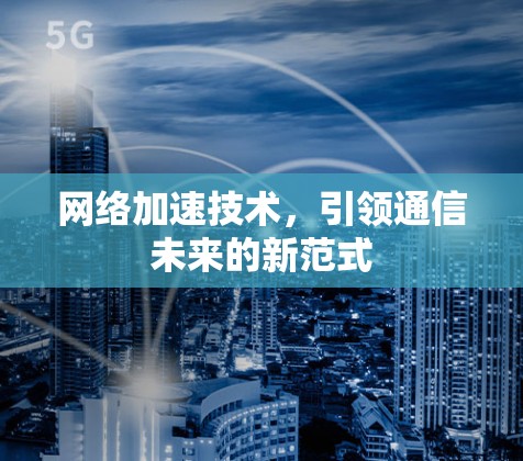 网络加速技术，引领通信未来的新范式