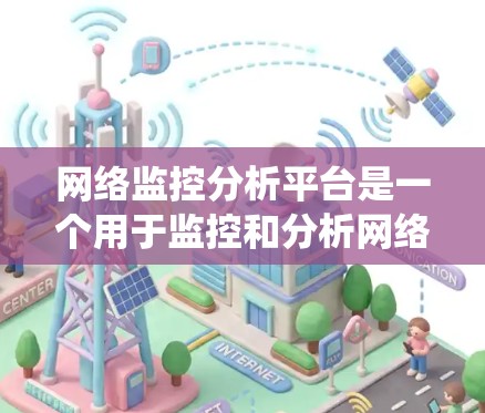 网络监控分析平台是一个用于监控和分析网络流量、系统性能、设备状态等信息的工具。以下是一些常用的网络监控分析平台及其特点