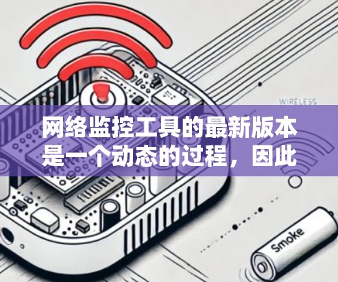 网络监控工具的最新版本是一个动态的过程,因此,以下是一些可能的网络监控工具及其最新版本信息,供参考 网络监控工具的最新版本是一个动态的过程,因此,以下是一些可能的网络监控工具及其最新版本信息,供参考