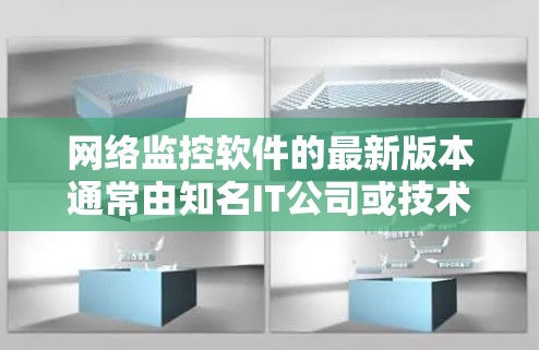 网络监控软件的最新版本通常由知名IT公司或技术品牌推出,如华为、小米、思科等。以下是一些可能的网络监控软件及其最新版本特点 网络监控软件的最新版本通常由知名IT公司或技术品牌推出,如华为、小米、思科等。以下是一些可能的网络监控软件及其最新版本特点