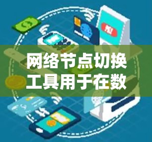 网络节点切换工具用于在数据中心或云计算环境中重新连接到或移动到另一个网络节点或服务器环境。以下是详细的步骤和注意事项 网络节点切换工具用于在数据中心或云计算环境中重新连接到或移动到另一个网络节点或服务器环境。以下是详细的步骤和注意事项