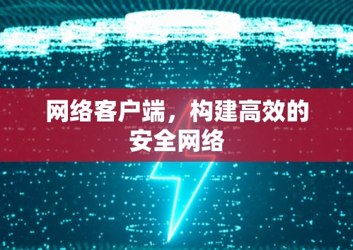 网络客户端，构建高效的安全网络