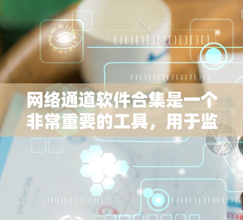 网络通道软件合集是一个非常重要的工具,用于监控、管理、保护和安全网络设备。以下是一些常见的网络通道软件合集推荐,涵盖监控、管理、保护和安全等方面 网络通道软件合集是一个非常重要的工具,用于监控、管理、保护和安全网络设备。以下是一些常见的网络通道软件合集推荐,涵盖监控、管理、保护和安全等方面