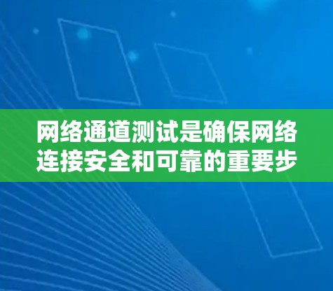 网络通道测试是确保网络连接安全和可靠的重要步骤。以下是对网络通道测试的详细步骤和总结 网络通道测试是确保网络连接安全和可靠的重要步骤。以下是对网络通道测试的详细步骤和总结
