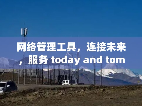 网络管理工具，连接未来，服务 today and tomorrow