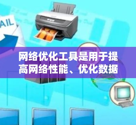 网络优化工具是用于提高网络性能、优化数据传输的工具,涵盖了多种类型和功能。以下是一个系统性的指南,帮助您选择和使用最适合的网络优化工具 网络优化工具是用于提高网络性能、优化数据传输的工具,涵盖了多种类型和功能。以下是一个系统性的指南,帮助您选择和使用最适合的网络优化工具