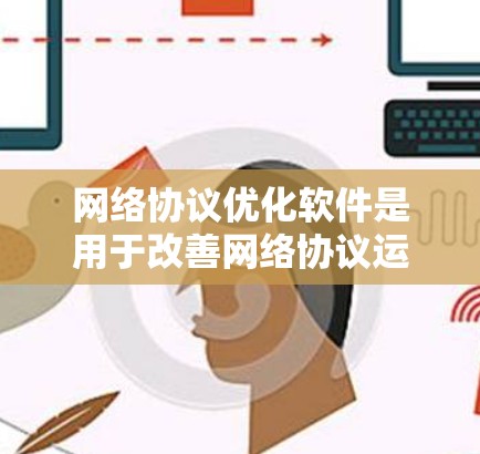 网络协议优化软件是用于改善网络协议运行效率和可靠性的重要工具。以下是对网络协议优化软件的详细介绍,帮助你更好地理解和应用这些工具 网络协议优化软件是用于改善网络协议运行效率和可靠性的重要工具。以下是对网络协议优化软件的详细介绍,帮助你更好地理解和应用这些工具