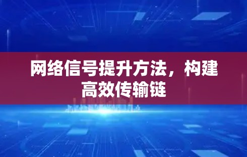 网络信号提升方法,构建高效传输链 网络信号提升方法,构建高效传输链