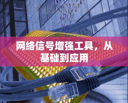 网络信号增强工具,从基础到应用 网络信号增强工具,从基础到应用
