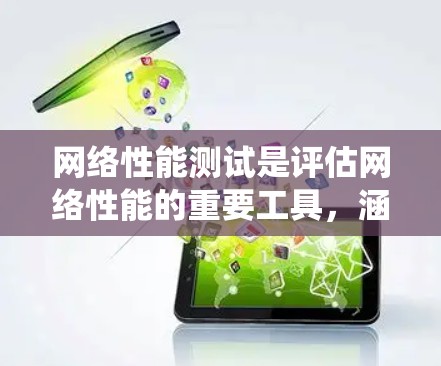 网络性能测试是评估网络性能的重要工具，涵盖了多个关键指标和测试项目。以下是对网络性能测试的系统性总结