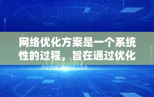 网络优化方案是一个系统性的过程,旨在通过优化网络基础设施、服务器配置、流量控制、用户体验设计等手段,提升网站或网络的整体表现。以下是常见的网络优化方案框架 网络优化方案是一个系统性的过程,旨在通过优化网络基础设施、服务器配置、流量控制、用户体验设计等手段,提升网站或网络的整体表现。以下是常见的网络优化方案框架