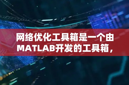 网络优化工具箱是一个由MATLAB开发的工具箱，旨在优化网站的结构、功能和用户体验。以下是学习该工具箱的指南