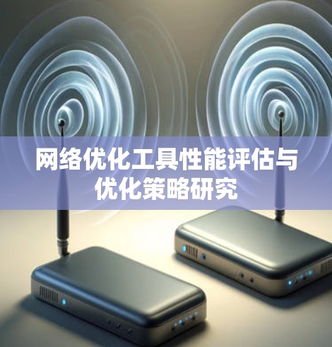 网络优化工具性能评估与优化策略研究 网络优化工具性能评估与优化策略研究
