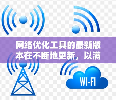 网络优化工具的最新版本在不断地更新,以满足不同用户的需求。以下是一些常用的网络优化工具,可以帮助您提升网络性能 网络优化工具的最新版本在不断地更新,以满足不同用户的需求。以下是一些常用的网络优化工具,可以帮助您提升网络性能