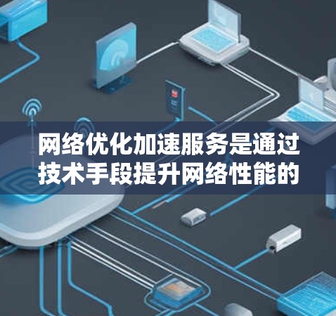 网络优化加速服务是通过技术手段提升网络性能的工具,帮助用户优化网页加载速度、断点续传和缓存等,从而提升用户体验。以下是关于网络优化加速服务的详细分析和建议 网络优化加速服务是通过技术手段提升网络性能的工具,帮助用户优化网页加载速度、断点续传和缓存等,从而提升用户体验。以下是关于网络优化加速服务的详细分析和建议