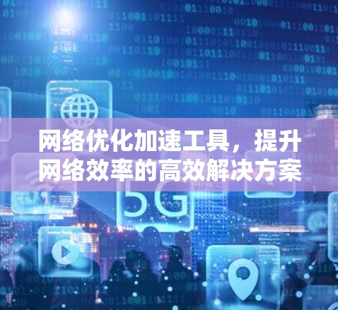 网络优化加速工具，提升网络效率的高效解决方案