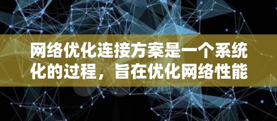 网络优化连接方案是一个系统化的过程,旨在优化网络性能,确保高效、可靠地传输数据。以下是一个详细的网络优化连接方案的步骤说明 网络优化连接方案是一个系统化的过程,旨在优化网络性能,确保高效、可靠地传输数据。以下是一个详细的网络优化连接方案的步骤说明