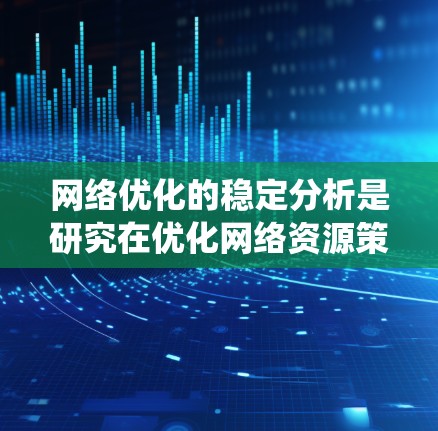 网络优化的稳定分析是研究在优化网络资源策略后系统的稳定性,旨在确保系统在不同负载和参数变化下保持稳定运行。以下是对该主题的详细分析和总结 网络优化的稳定分析是研究在优化网络资源策略后系统的稳定性,旨在确保系统在不同负载和参数变化下保持稳定运行。以下是对该主题的详细分析和总结