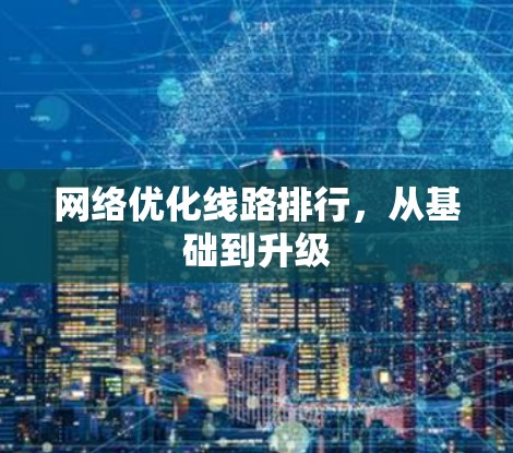网络优化线路排行,从基础到升级 网络优化线路排行,从基础到升级