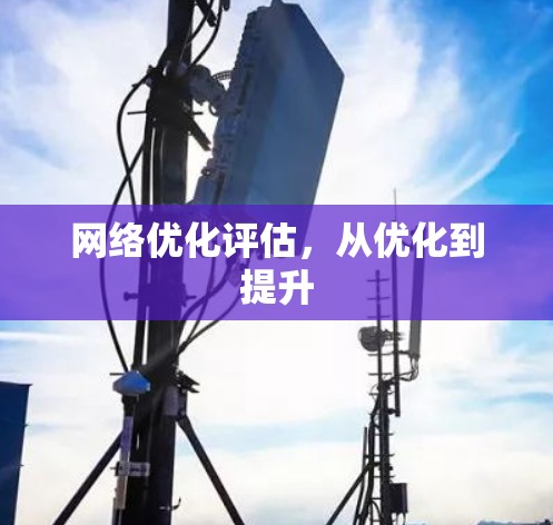 网络优化评估,从优化到提升 网络优化评估,从优化到提升