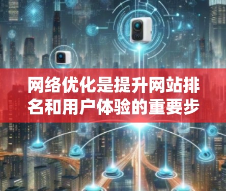网络优化是提升网站排名和用户体验的重要步骤，以下是一份系统性的网络优化资源整理，帮助你全面掌握相关知识