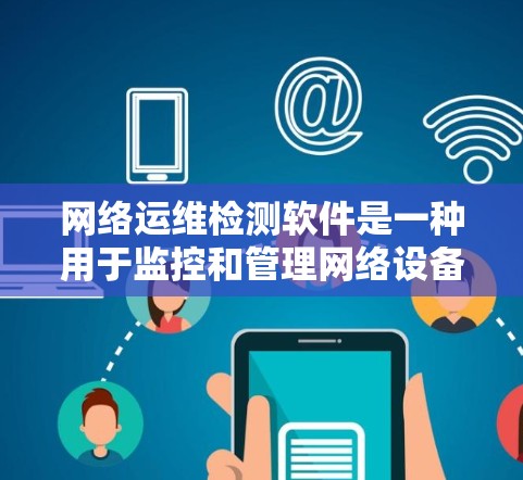 网络运维检测软件是一种用于监控和管理网络设备的工具，帮助用户发现和处理网络问题。以下是对该主题的详细总结和分类