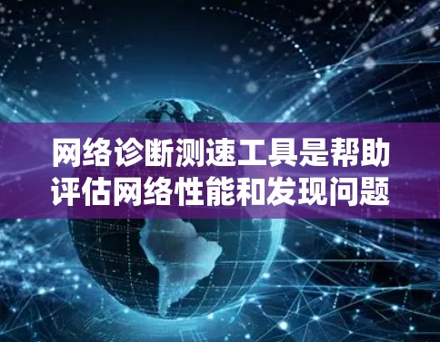 网络诊断测速工具是帮助评估网络性能和发现问题的重要工具。以下是一个系统化的指南，帮助您有效使用这些工具
